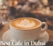 Best Cafe in Dubai